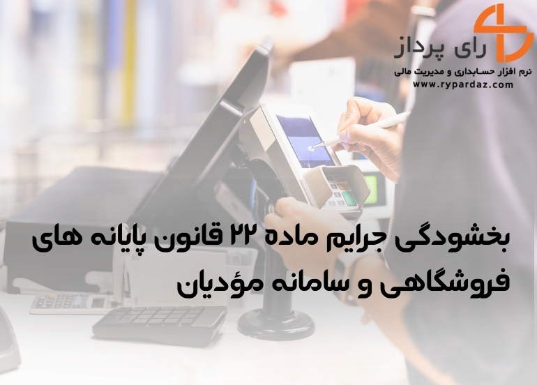 بخشودگی جرایم ماده ۲۲ قانون پایانه های فروشگاهی و سامانه مؤدیان دوره های مالیاتی تابستان و پاییز سال ۱۴۰۳